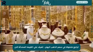 تراجع ملحوظ في سعر الذهب اليوم.. تعرف على القيمة المحدثة الآن
